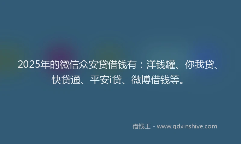 2025年的微信众安贷借钱有：洋钱罐、你我贷、快贷通、平安i贷、微博借钱等。