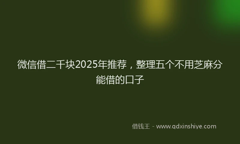 微信借二千块2025年推荐，整理五个不用芝麻分能借的口子