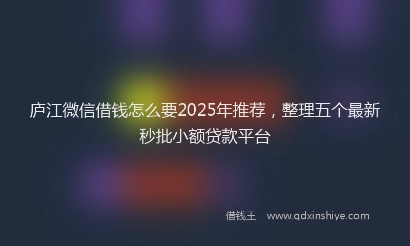 庐江微信借钱怎么要2025年推荐，整理五个最新秒批小额贷款平台