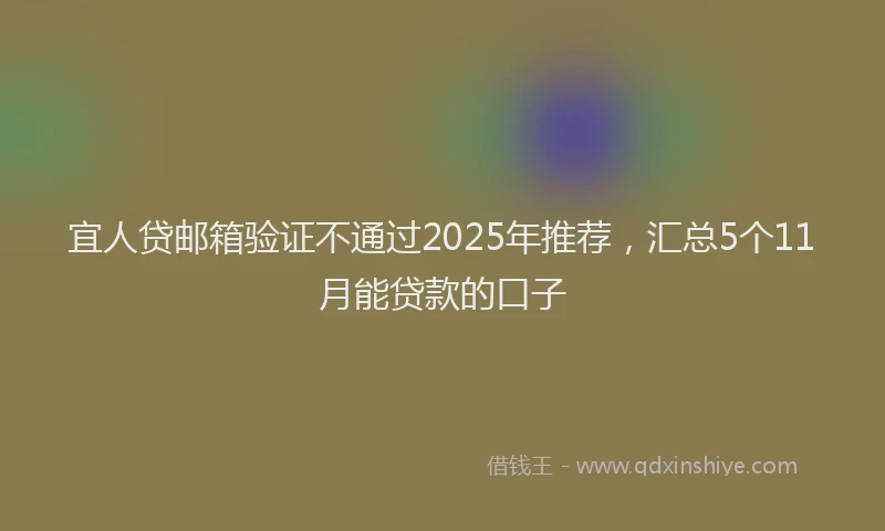 宜人贷邮箱验证不通过2025年推荐，汇总5个11月能贷款的口子