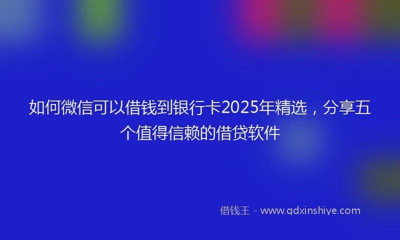 如何微信可以借钱到银行卡2025年精选，分享五个值得信赖的借贷软件