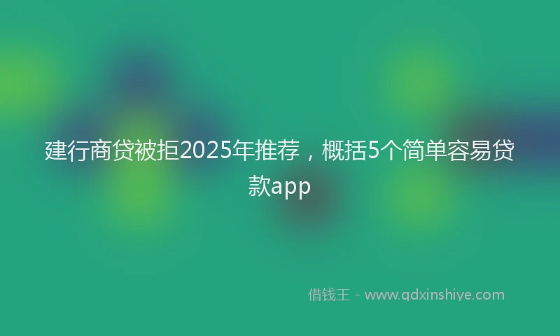 建行商贷被拒2025年推荐，概括5个简单容易贷款app