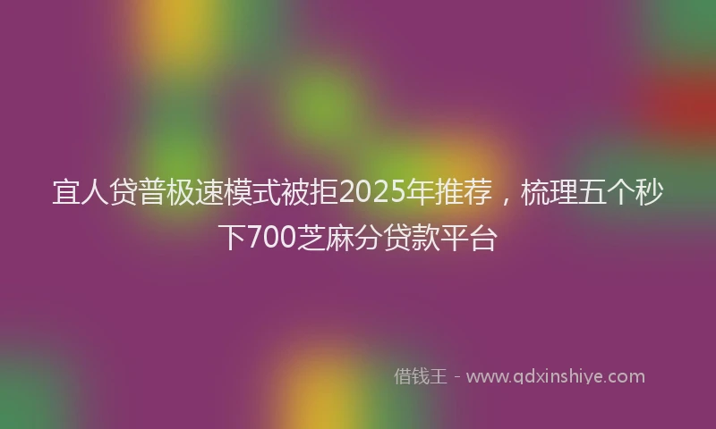 宜人贷普极速模式被拒2025年推荐，梳理五个秒下700芝麻分贷款平台