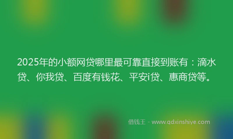 2025年的小额网贷哪里最可靠直接到账有：滴水贷、你我贷、百度有钱花、平安i贷、惠商贷等。