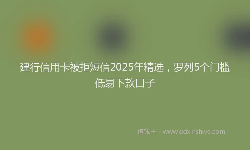 建行信用卡被拒短信2025年精选，罗列5个门槛低易下款口子