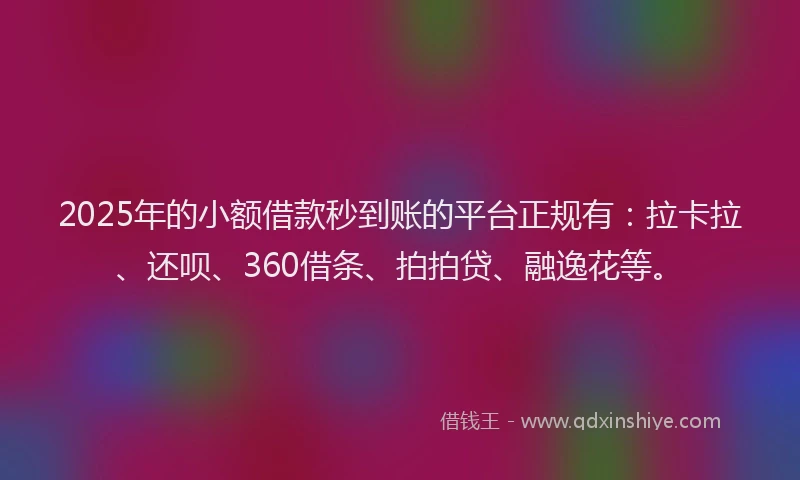 2025年的小额借款秒到账的平台正规有：拉卡拉、还呗、360借条、拍拍贷、融逸花等。
