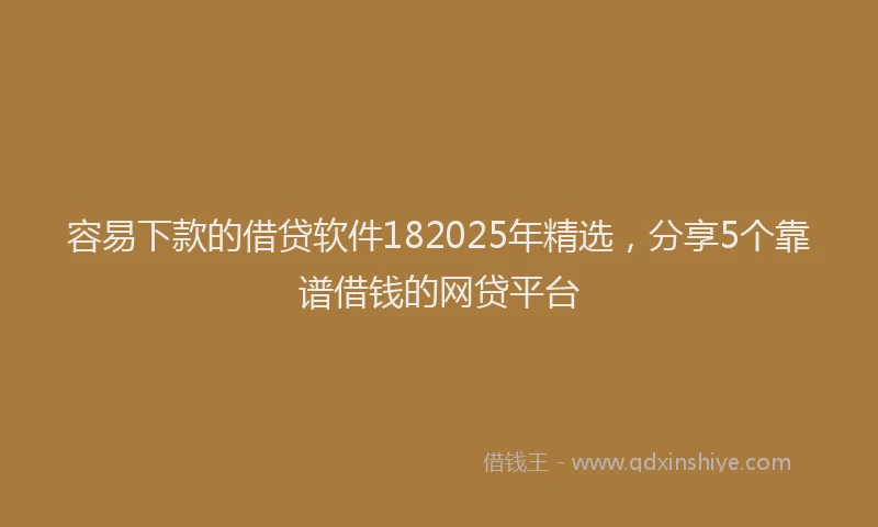 容易下款的借贷软件182025年精选，分享5个靠谱借钱的网贷平台