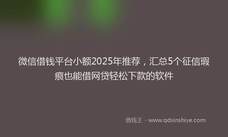 微信借钱平台小额2025年推荐，汇总5个征信瑕疵也能借网贷轻松下款的软件
