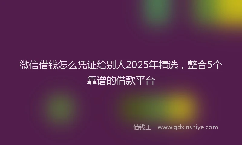 微信借钱怎么凭证给别人2025年精选，整合5个靠谱的借款平台