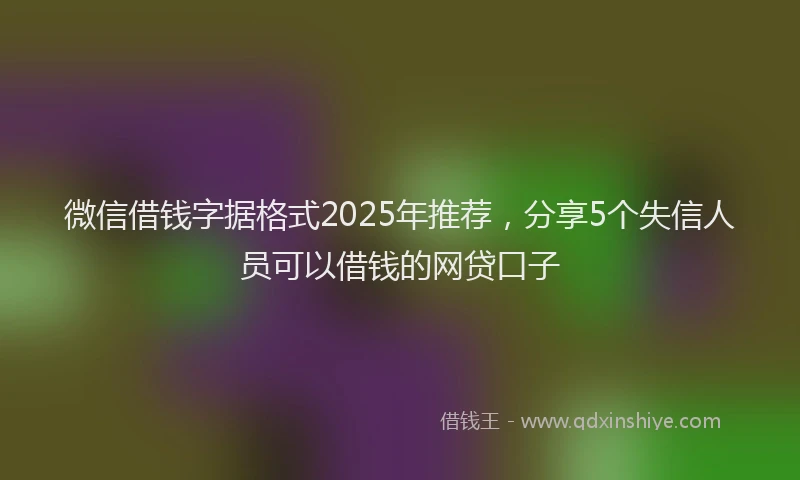 微信借钱字据格式2025年推荐，分享5个失信人员可以借钱的网贷口子