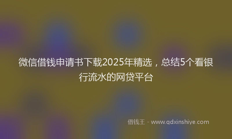 微信借钱申请书下载2025年精选，总结5个看银行流水的网贷平台