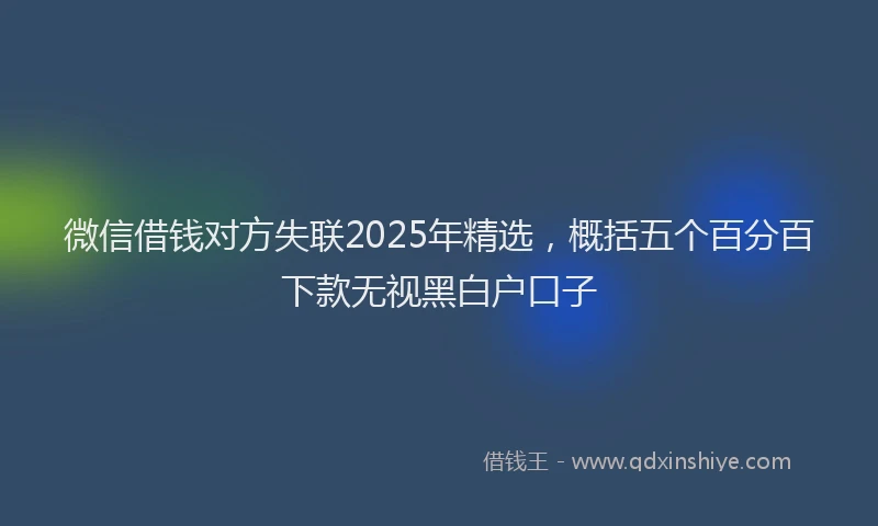 微信借钱对方失联2025年精选，概括五个百分百下款无视黑白户口子