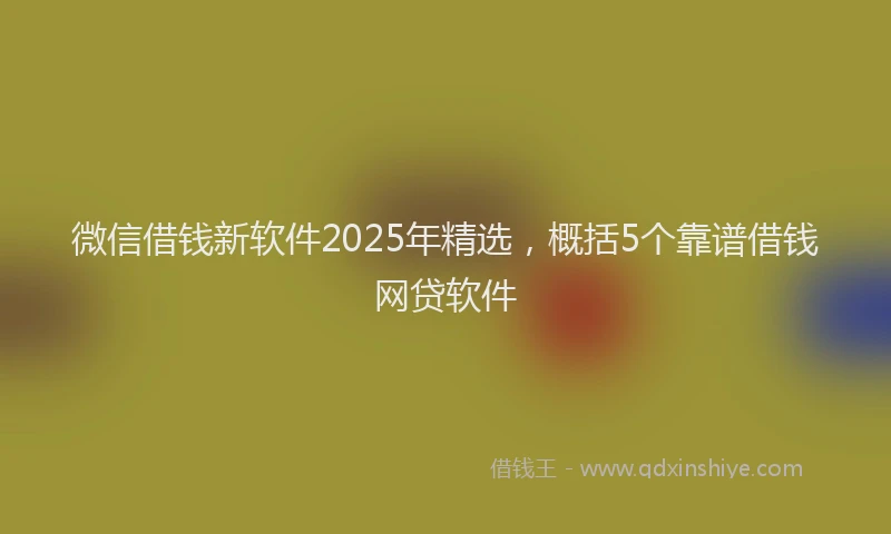 微信借钱新软件2025年精选，概括5个靠谱借钱网贷软件