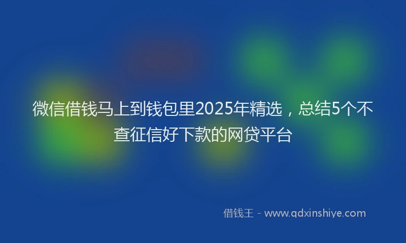 微信借钱马上到钱包里2025年精选，总结5个不查征信好下款的网贷平台