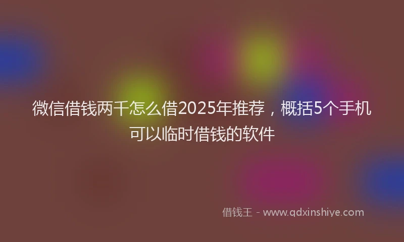 微信借钱两千怎么借2025年推荐，概括5个手机可以临时借钱的软件