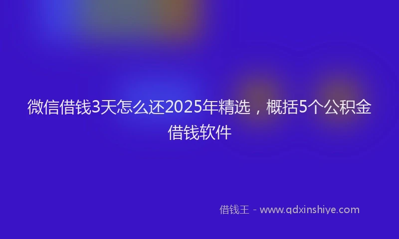 微信借钱3天怎么还2025年精选，概括5个公积金借钱软件