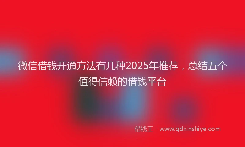 微信借钱开通方法有几种2025年推荐，总结五个值得信赖的借钱平台