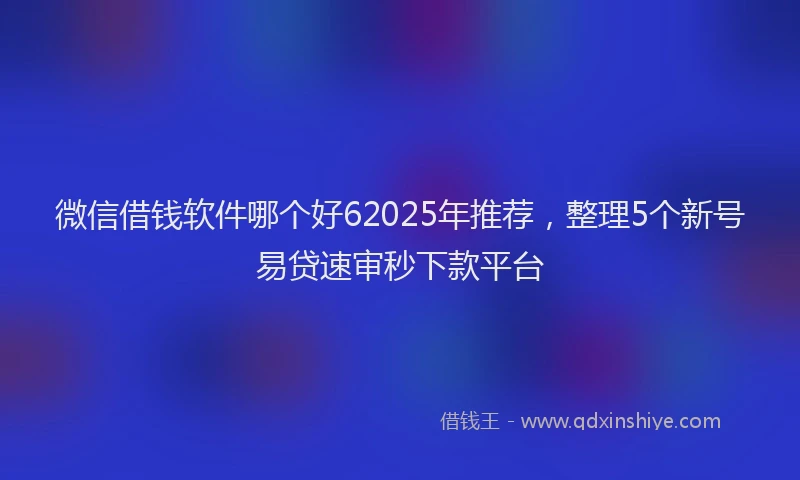 微信借钱软件哪个好62025年推荐，整理5个新号易贷速审秒下款平台