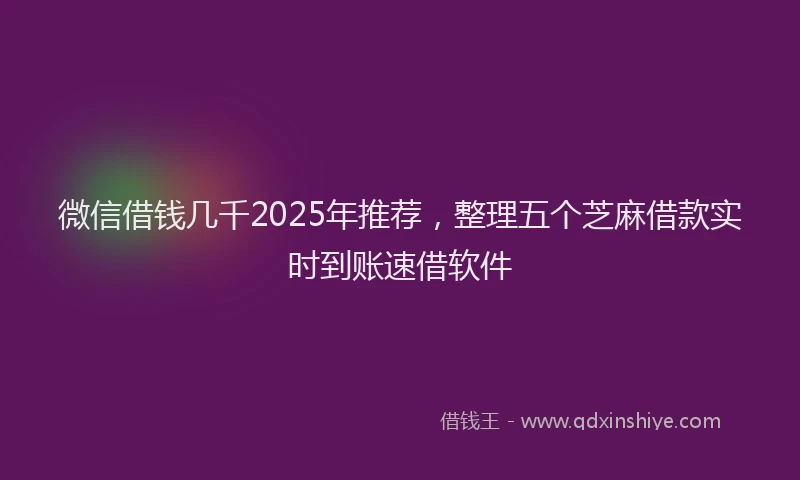 微信借钱几千2025年推荐，整理五个芝麻借款实时到账速借软件