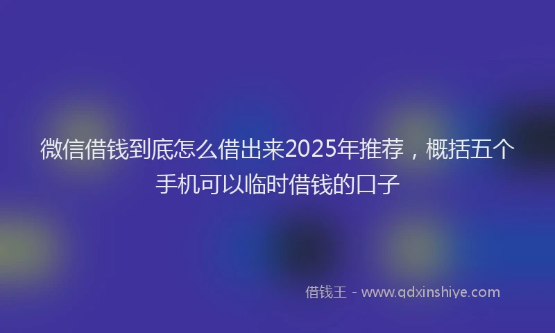 微信借钱到底怎么借出来2025年推荐，概括五个手机可以临时借钱的口子