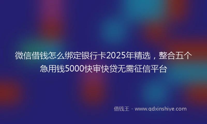 微信借钱怎么绑定银行卡2025年精选，整合五个急用钱5000快审快贷无需征信平台