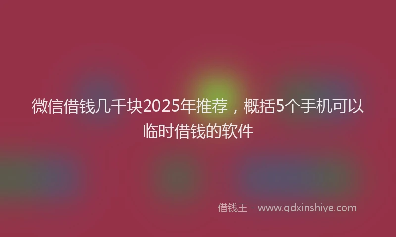 微信借钱几千块2025年推荐，概括5个手机可以临时借钱的软件