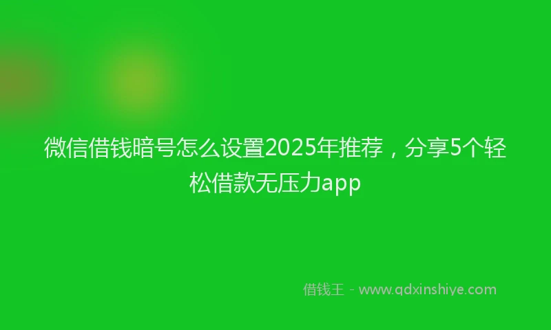 微信借钱暗号怎么设置2025年推荐，分享5个轻松借款无压力app
