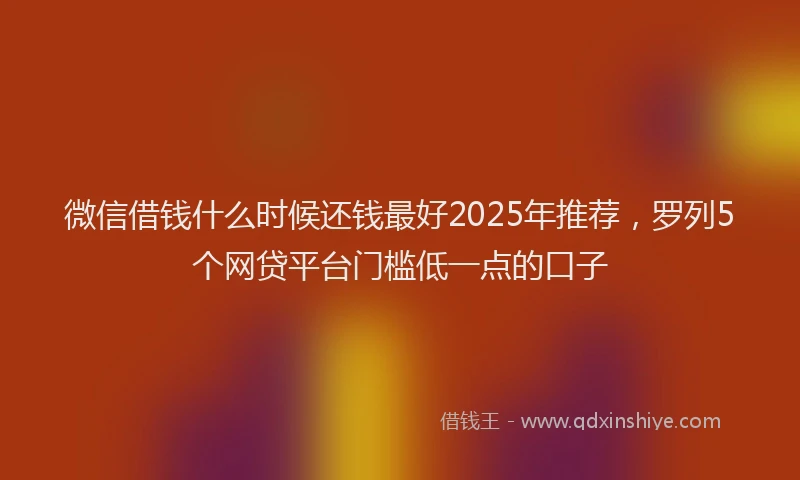 微信借钱什么时候还钱最好2025年推荐，罗列5个网贷平台门槛低一点的口子