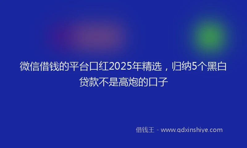 微信借钱的平台口红2025年精选，归纳5个黑白贷款不是高炮的口子