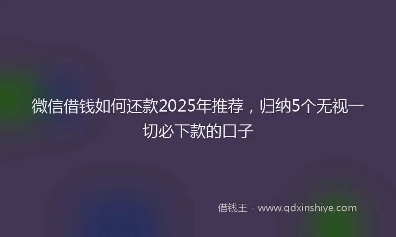 微信借钱如何还款2025年推荐，归纳5个无视一切必下款的口子