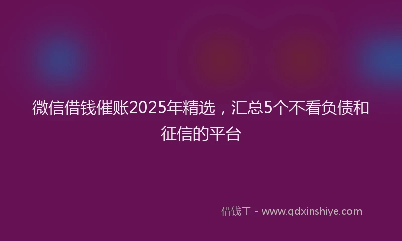 微信借钱催账2025年精选，汇总5个不看负债和征信的平台