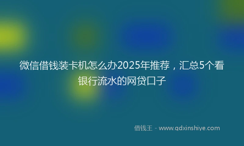 微信借钱装卡机怎么办2025年推荐，汇总5个看银行流水的网贷口子
