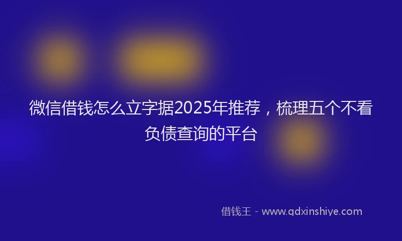 微信借钱怎么立字据2025年推荐，梳理五个不看负债查询的平台