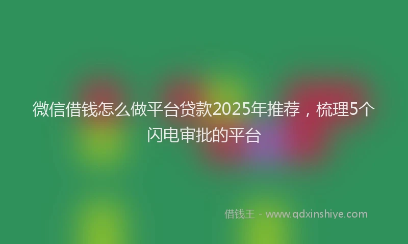 微信借钱怎么做平台贷款2025年推荐，梳理5个闪电审批的平台
