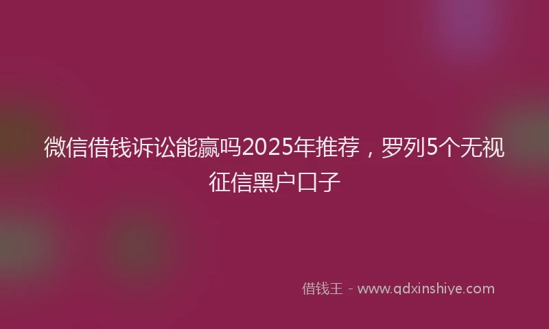 微信借钱诉讼能赢吗2025年推荐，罗列5个无视征信黑户口子