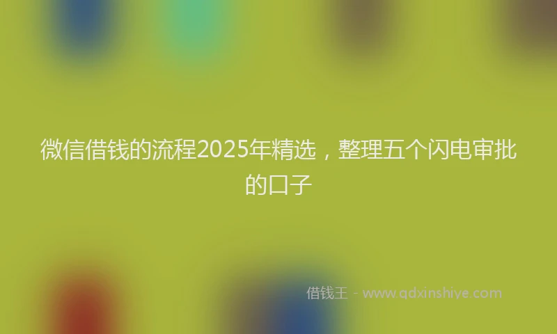 微信借钱的流程2025年精选，整理五个闪电审批的口子
