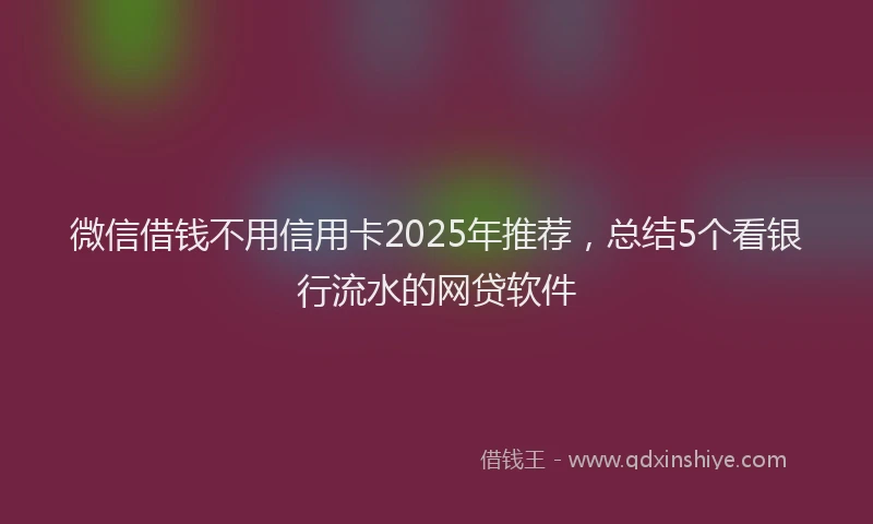 微信借钱不用信用卡2025年推荐，总结5个看银行流水的网贷软件