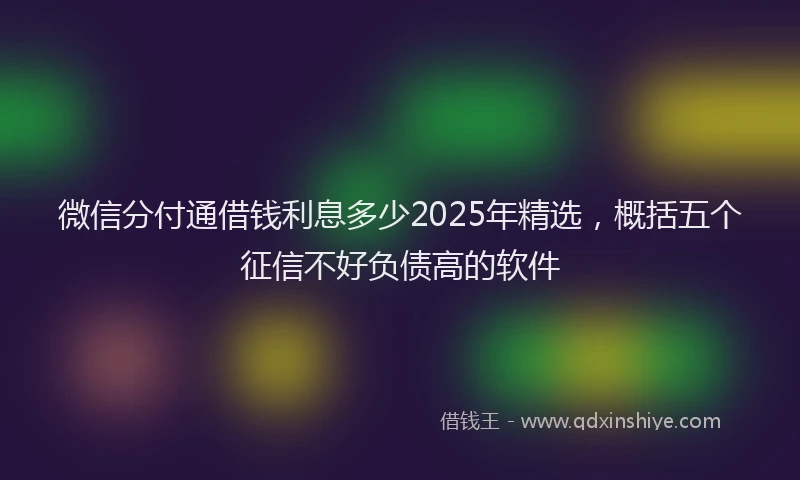 微信分付通借钱利息多少2025年精选，概括五个征信不好负债高的软件