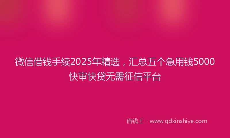 微信借钱手续2025年精选，汇总五个急用钱5000快审快贷无需征信平台