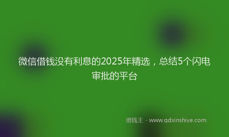 微信借钱没有利息的2025年精选，总结5个闪电审批的平台