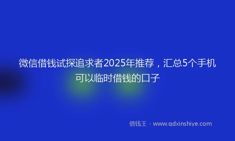 微信借钱试探追求者2025年推荐，汇总5个手机可以临时借钱的口子