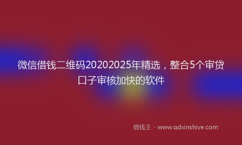 微信借钱二维码20202025年精选，整合5个审贷口子审核加快的软件