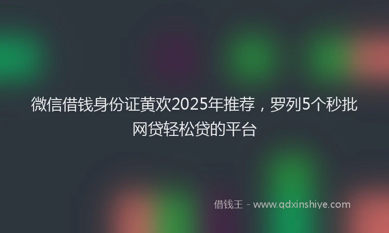 微信借钱身份证黄欢2025年推荐，罗列5个秒批网贷轻松贷的平台