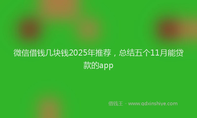 微信借钱几块钱2025年推荐，总结五个11月能贷款的app