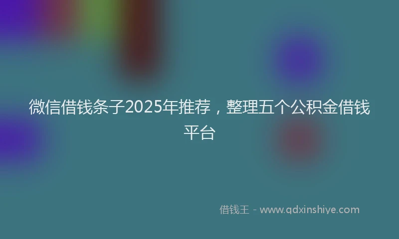 微信借钱条子2025年推荐，整理五个公积金借钱平台