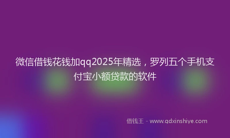 微信借钱花钱加qq2025年精选，罗列五个手机支付宝小额贷款的软件