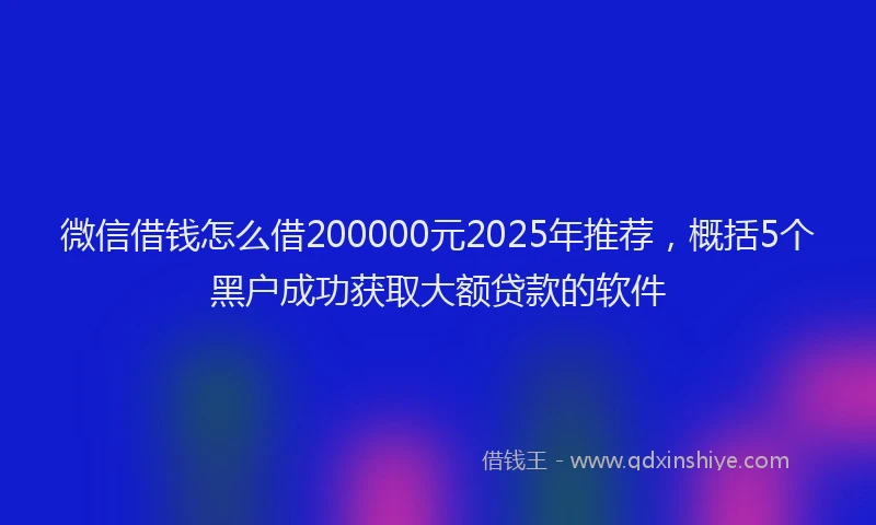 微信借钱怎么借200000元2025年推荐，概括5个黑户成功获取大额贷款的软件