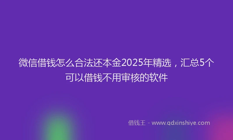 微信借钱怎么合法还本金2025年精选，汇总5个可以借钱不用审核的软件