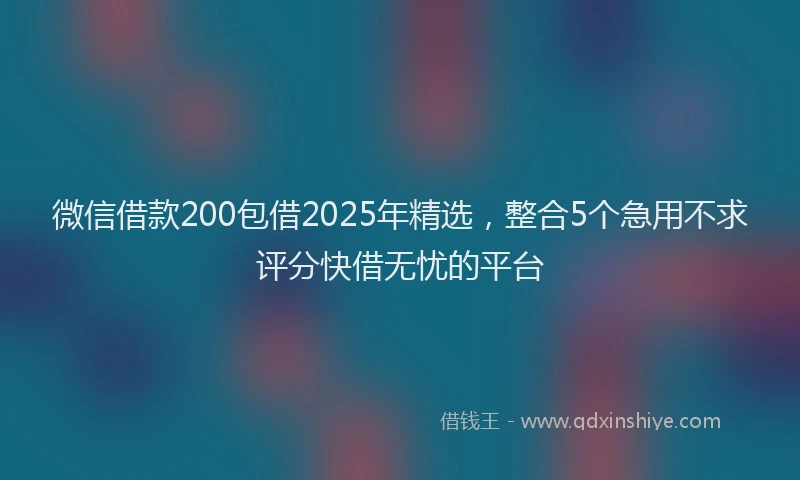 微信借款200包借2025年精选，整合5个急用不求评分快借无忧的平台