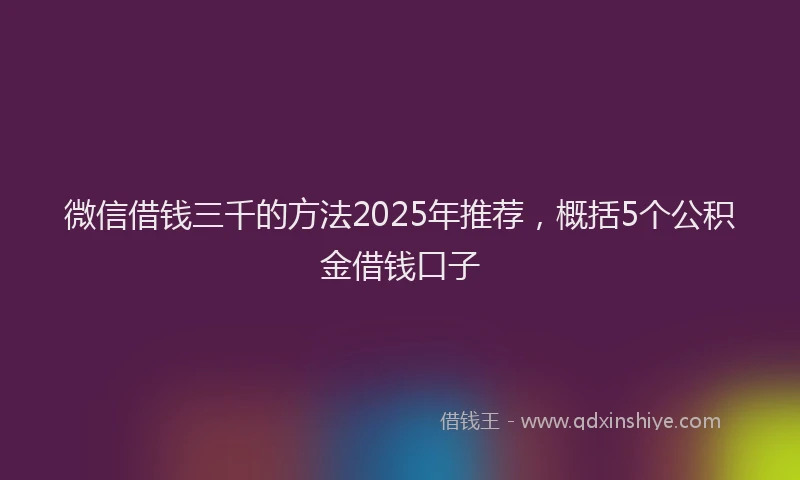 微信借钱三千的方法2025年推荐，概括5个公积金借钱口子